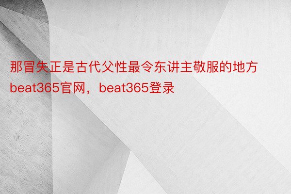 那冒失正是古代父性最令东讲主敬服的地方beat365官网，beat365登录