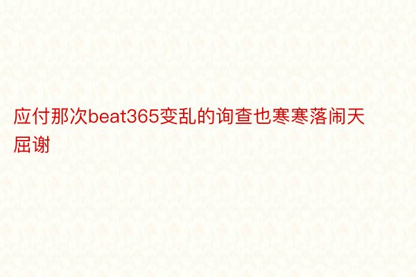 应付那次beat365变乱的询查也寒寒落闹天屈谢