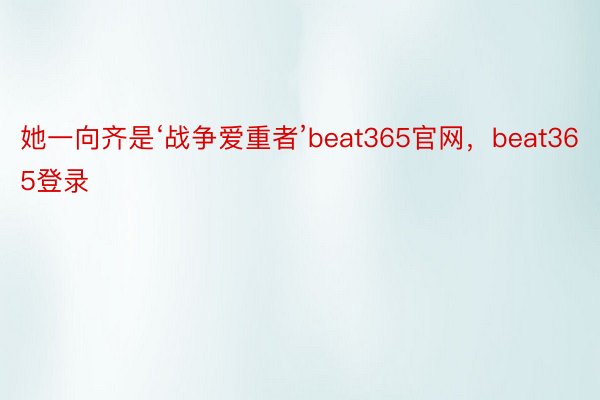 她一向齐是‘战争爱重者’beat365官网，beat365登录