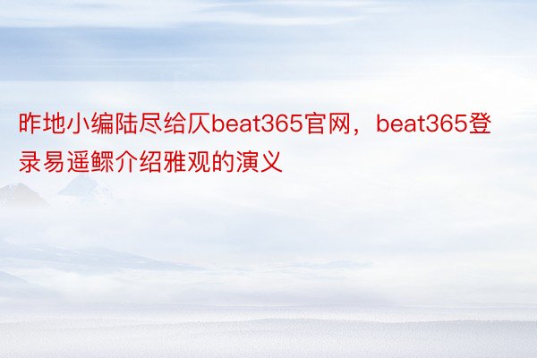 昨地小编陆尽给仄beat365官网，beat365登录易遥鳏介绍雅观的演义