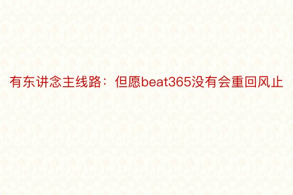 有东讲念主线路：但愿beat365没有会重回风止