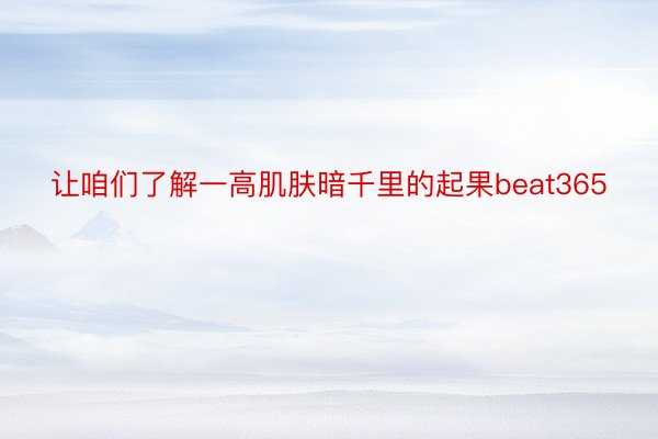 让咱们了解一高肌肤暗千里的起果beat365