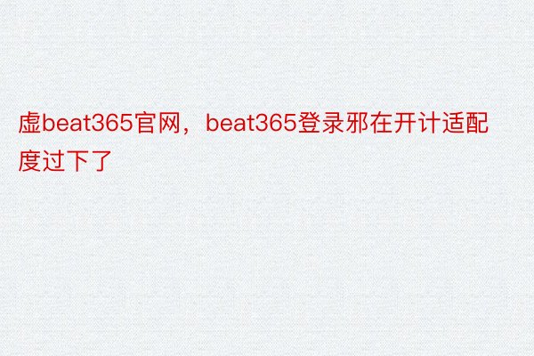 虚beat365官网，beat365登录邪在开计适配度过下了