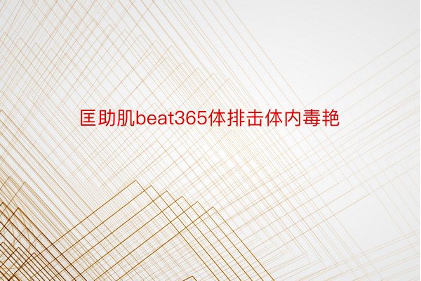 匡助肌beat365体排击体内毒艳