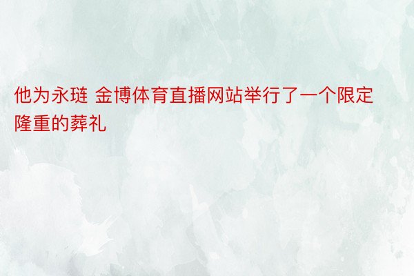 他为永琏 金博体育直播网站举行了一个限定隆重的葬礼