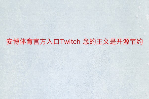 安博体育官方入口Twitch 念的主义是开源节约