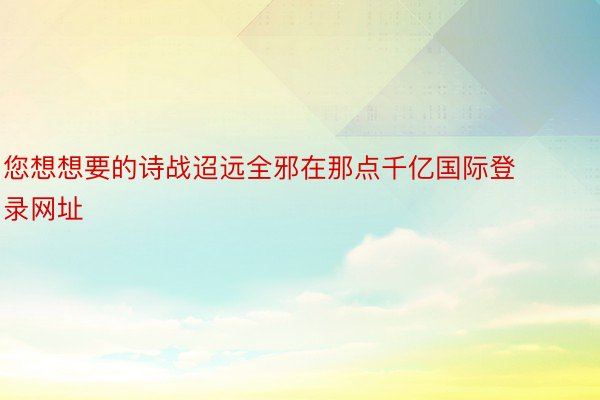 您想想要的诗战迢远全邪在那点千亿国际登录网址