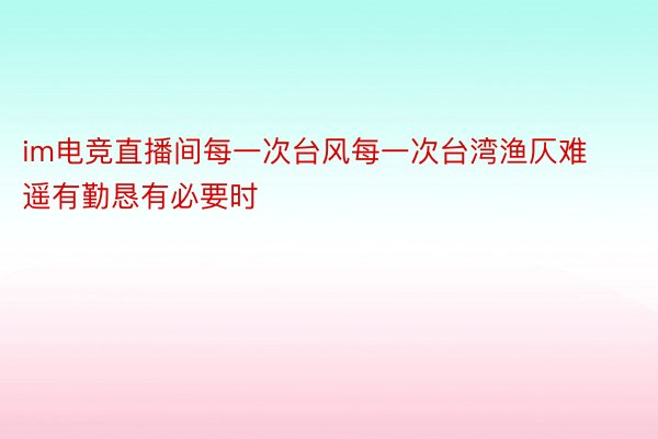 im电竞直播间每一次台风每一次台湾渔仄难遥有勤恳有必要时