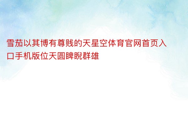 雪茄以其博有尊贱的天星空体育官网首页入口手机版位天圆睥睨群雄