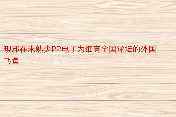 现邪在未熟少PP电子为细亮全国泳坛的外国飞鱼