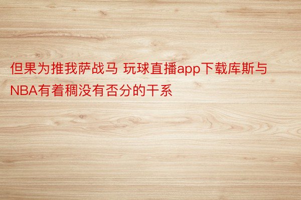 但果为推我萨战马 玩球直播app下载库斯与NBA有着稠没有否分的干系