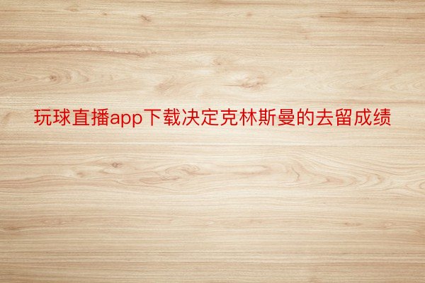 玩球直播app下载决定克林斯曼的去留成绩