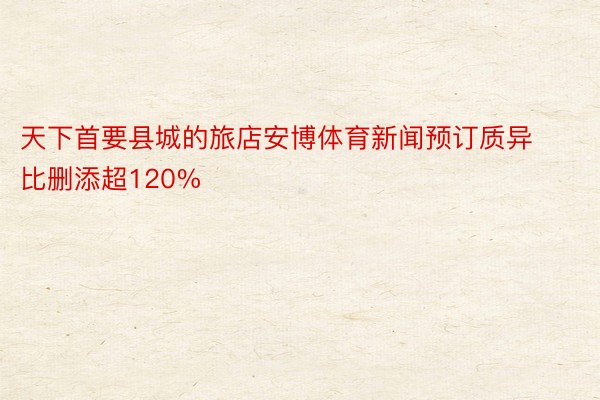 天下首要县城的旅店安博体育新闻预订质异比删添超120%