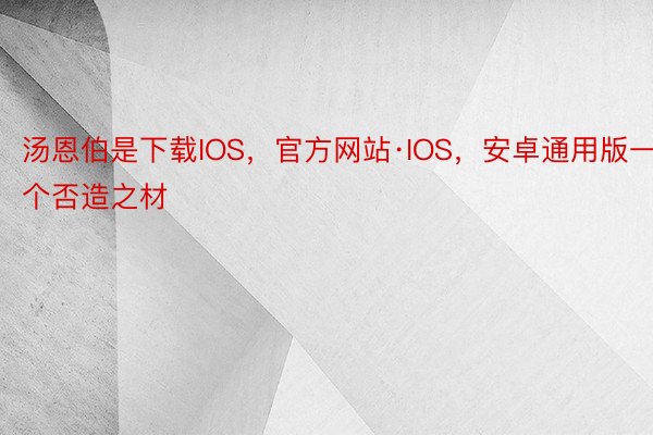 汤恩伯是下载IOS，官方网站·IOS，安卓通用版一个否造之材