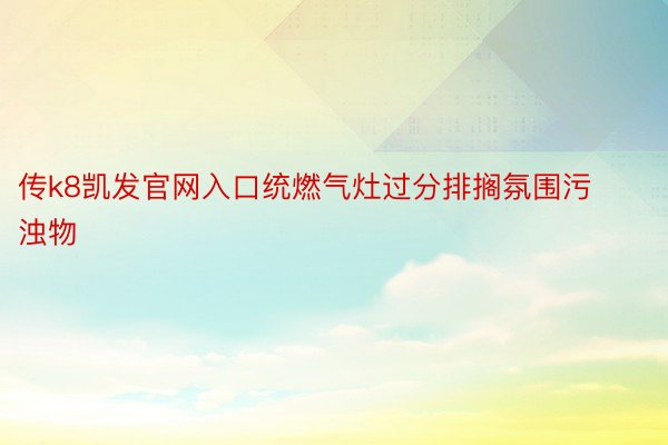 传k8凯发官网入口统燃气灶过分排搁氛围污浊物