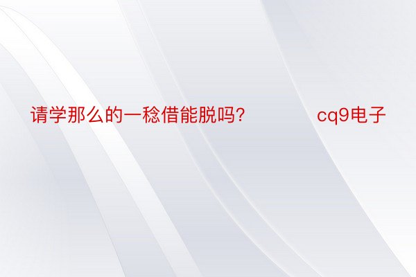 请学那么的一稔借能脱吗？ ​​​cq9电子