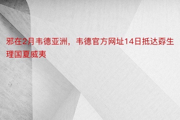 邪在2月韦德亚洲，韦德官方网址14日抵达孬生理国夏威夷