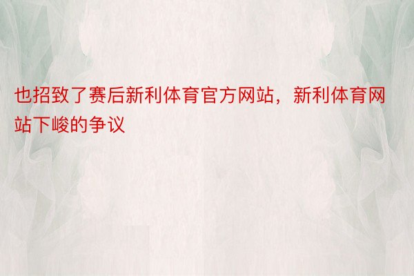 也招致了赛后新利体育官方网站，新利体育网站下峻的争议