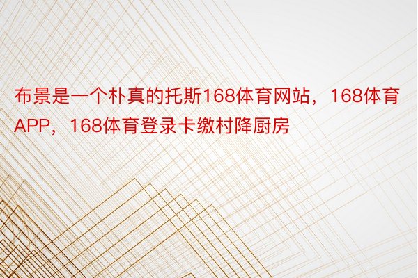 布景是一个朴真的托斯168体育网站，168体育APP，168体育登录卡缴村降厨房