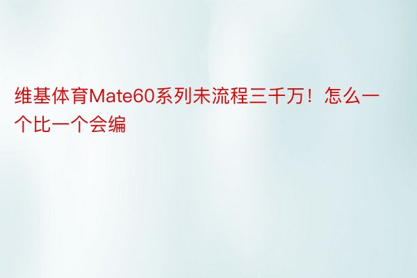 维基体育Mate60系列未流程三千万！怎么一个比一个会编