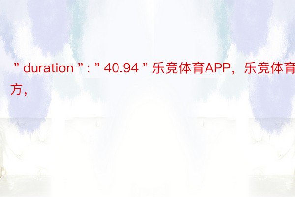 ＂duration＂:＂40.94＂乐竞体育APP，乐竞体育官方，