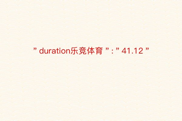 ＂duration乐竞体育＂:＂41.12＂