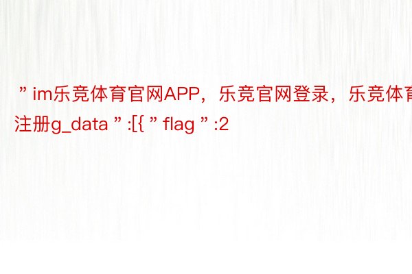 ＂im乐竞体育官网APP，乐竞官网登录，乐竞体育注册g_data＂:[{＂flag＂:2