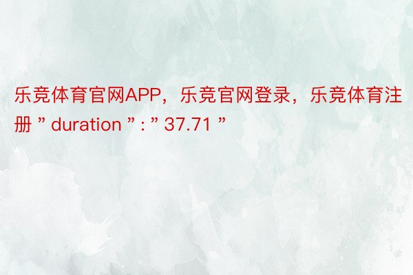 乐竞体育官网APP，乐竞官网登录，乐竞体育注册＂duration＂:＂37.71＂