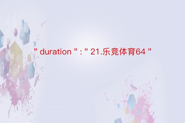 ＂duration＂:＂21.乐竞体育64＂