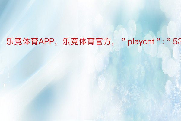 乐竞体育APP，乐竞体育官方，＂playcnt＂:＂53＂