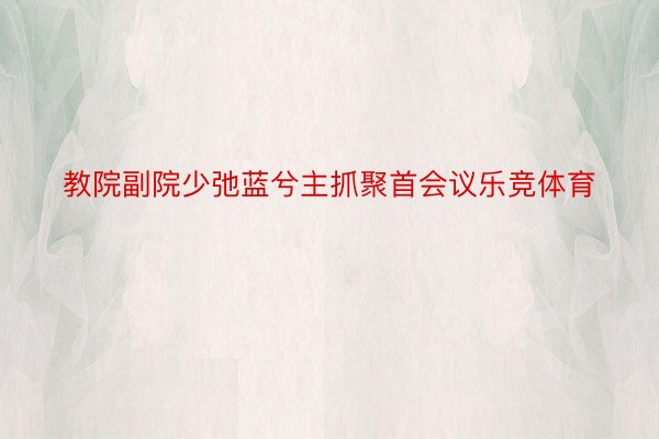 教院副院少弛蓝兮主抓聚首会议乐竞体育