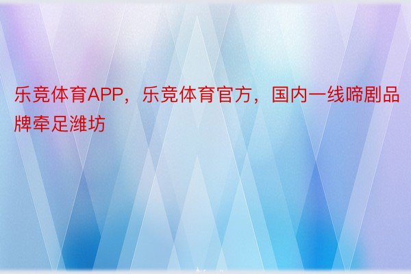 乐竞体育APP，乐竞体育官方，国内一线啼剧品牌牵足潍坊