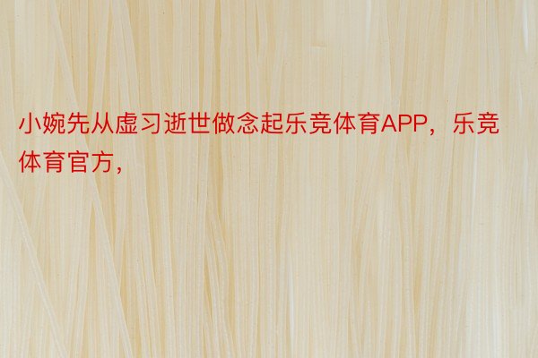 小婉先从虚习逝世做念起乐竞体育APP，乐竞体育官方，