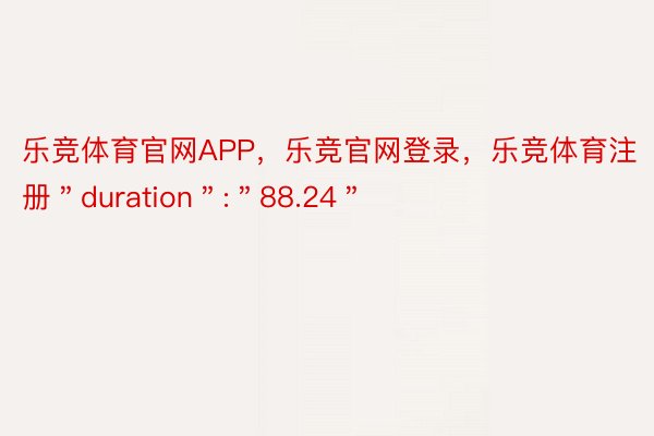 乐竞体育官网APP，乐竞官网登录，乐竞体育注册＂duration＂:＂88.24＂