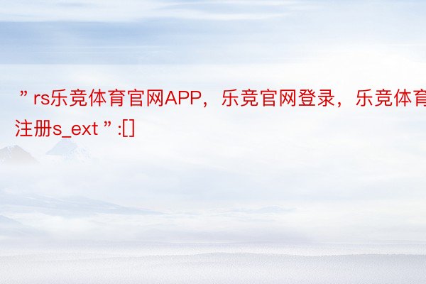 ＂rs乐竞体育官网APP，乐竞官网登录，乐竞体育注册s_ext＂:[]