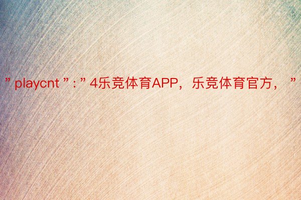 ＂playcnt＂:＂4乐竞体育APP，乐竞体育官方，＂