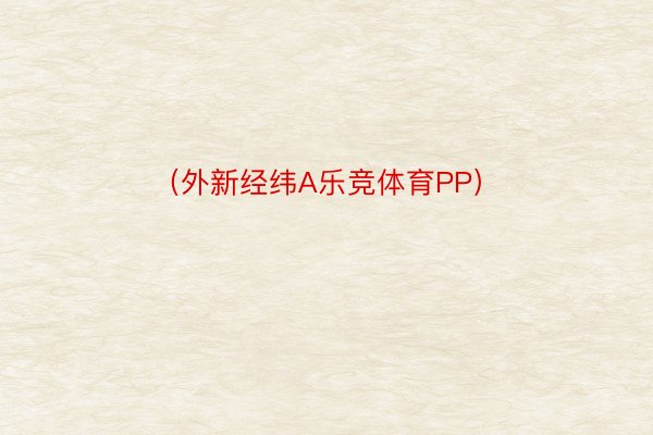 （外新经纬A乐竞体育PP）