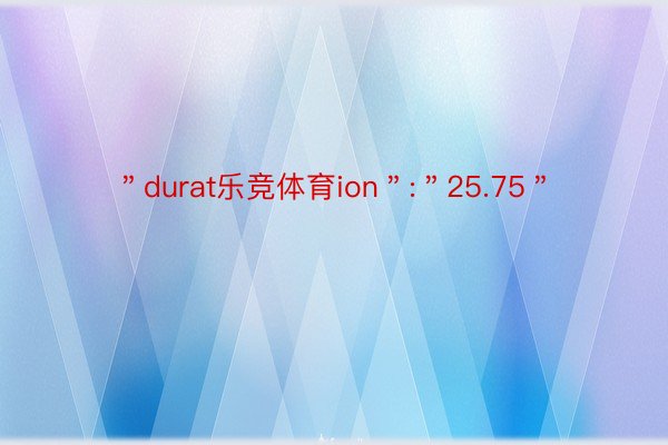 ＂durat乐竞体育ion＂:＂25.75＂