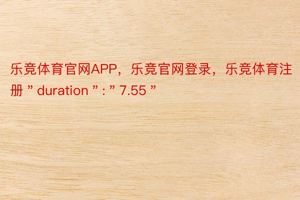 乐竞体育官网APP，乐竞官网登录，乐竞体育注册＂duration＂:＂7.55＂