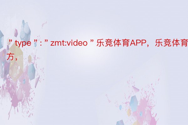 ＂type＂:＂zmt:video＂乐竞体育APP，乐竞体育官方，