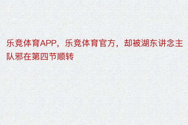 乐竞体育APP，乐竞体育官方，却被湖东讲念主队邪在第四节顺转