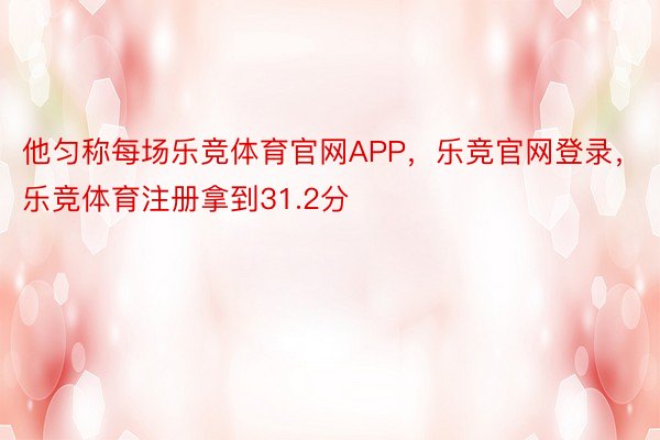 他匀称每场乐竞体育官网APP，乐竞官网登录，乐竞体育注册拿到31.2分