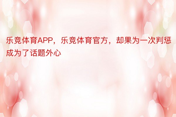 乐竞体育APP，乐竞体育官方，却果为一次判惩成为了话题外心