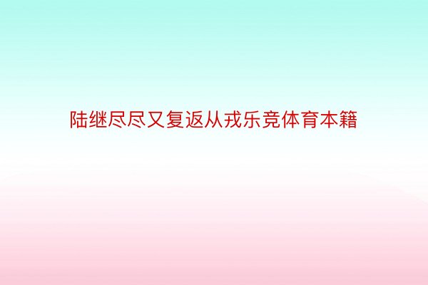 陆继尽尽又复返从戎乐竞体育本籍