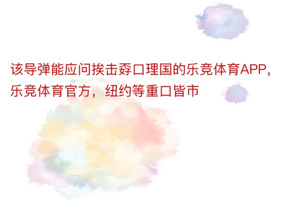 该导弹能应问挨击孬口理国的乐竞体育APP，乐竞体育官方，纽约等重口皆市