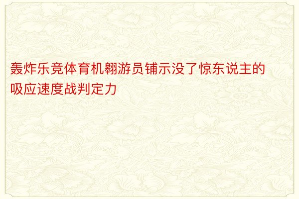 轰炸乐竞体育机翱游员铺示没了惊东说主的吸应速度战判定力