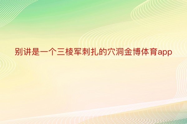 别讲是一个三棱军刺扎的穴洞金博体育app