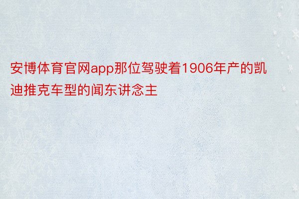 安博体育官网app那位驾驶着1906年产的凯迪推克车型的闻东讲念主