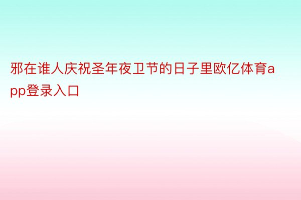 邪在谁人庆祝圣年夜卫节的日子里欧亿体育app登录入口