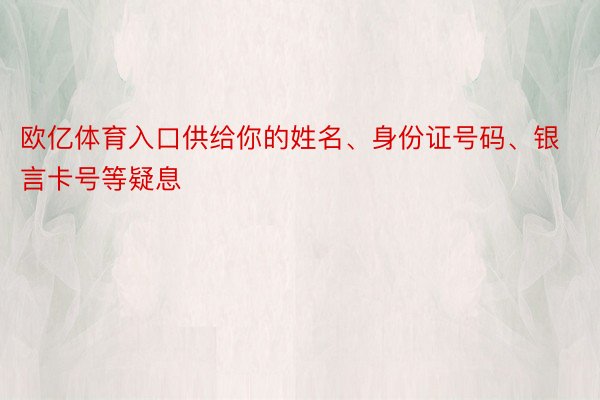 欧亿体育入口供给你的姓名、身份证号码、银言卡号等疑息